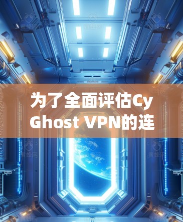 为了全面评估CyGhost VPN的连接质量,可以按照以下步骤进行分析和测试 为了全面评估CyGhost VPN的连接质量,可以按照以下步骤进行分析和测试