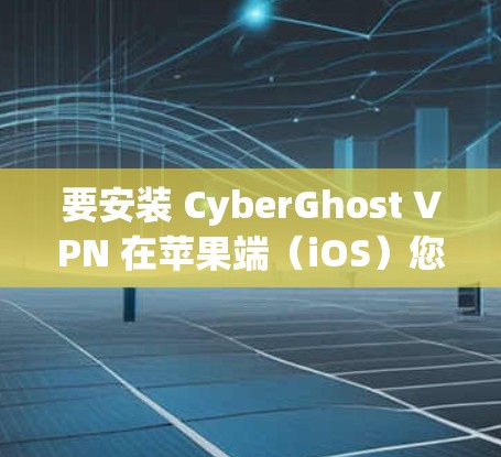 要安装 CyberGhost VPN 在苹果端(iOS)您可以按照以下步骤进行 要安装 CyberGhost VPN 在苹果端(iOS)您可以按照以下步骤进行