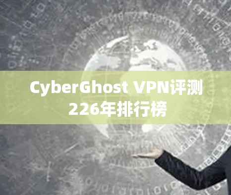 CyberGhost VPN评测 226年排行榜 CyberGhost VPN评测 226年排行榜