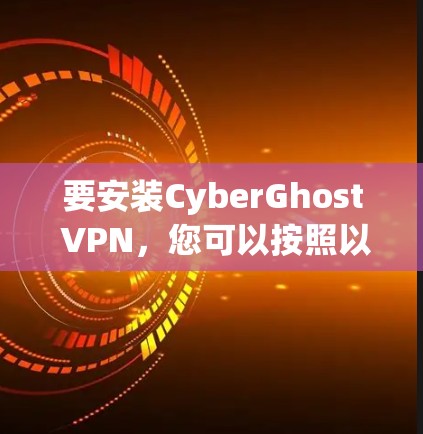 要安装CyberGhost VPN，您可以按照以下步骤操作