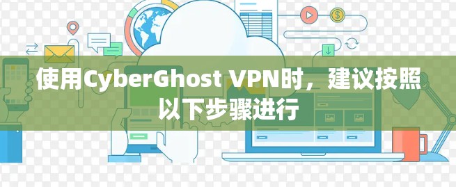 使用CyberGhost VPN时，建议按照以下步骤进行