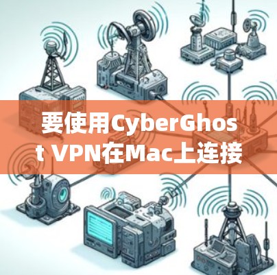 要使用CyberGhost VPN在Mac上连接到互联网并查看Netloc信息，您可以按照以下步骤操作